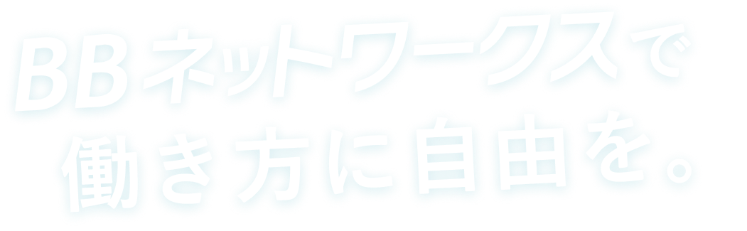 BBネットワークスで働き方に自由を。